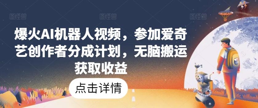 爆火AI机器人视频，参加爱奇艺创作者分成计划，无脑搬运获取收益【揭秘】-爱我搜(25so)资源网