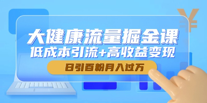 大健康流量掘金课，低成本引流+高收益变现，日引百粉月入过万-爱我搜(25so)资源网