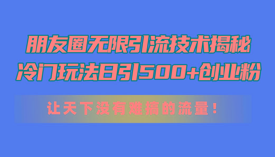 朋友圈无限引流技术揭秘，一个冷门玩法日引500+创业粉，让天下没有难搞…-爱我搜(25so)资源网