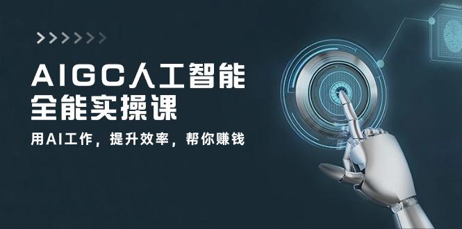 AIGC 人工智能全能实操课：用AI工作，提升效率，帮你赚钱(33节课-爱我搜(25so)资源网