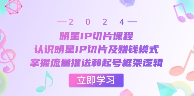 明星IP切片课程：认识明星IP切片及赚钱模式，掌握流量推送和起号框架逻辑-爱我搜(25so)资源网