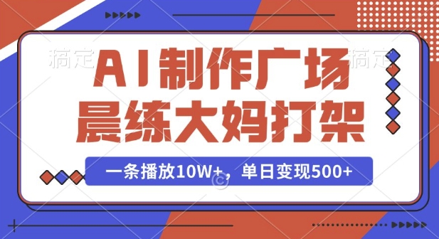 AI制作广场晨练大妈打架，一条播放10W+，单日变现多张【揭秘】-爱我搜(25so)资源网
