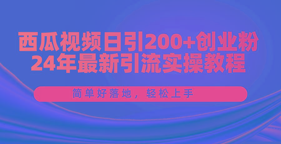 西瓜视频日引200+创业粉，24年最新引流实操教程，简单好落地，轻松上手-爱我搜(25so)资源网