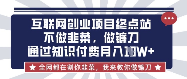 互联网创业尽头-不做韭菜，做镰刀，通过知识付费月入10个【揭秘】-爱我搜(25so)资源网
