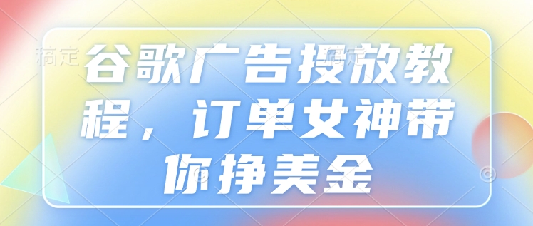 谷歌广告投放教程，订单女神带你挣美金-爱我搜(25so)资源网