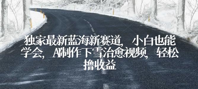 独家最新蓝海新赛道，小白也能学会，AI制作下雪治愈视频，轻松撸收益【揭秘】-爱我搜(25so)资源网