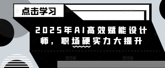 2025年AI高效赋能设计师，职场硬实力大提升-爱我搜(25so)资源网