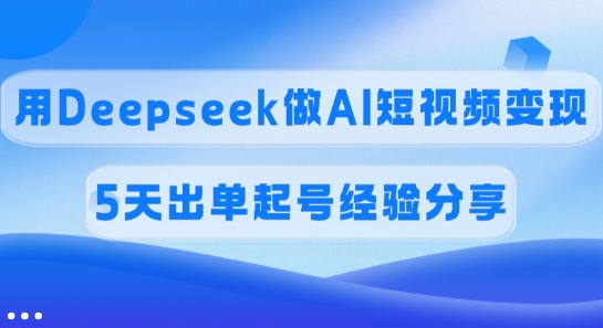 佣金45%，用Deepseek做AI短视频变现，5天出单起号经验分享-爱我搜(25so)资源网