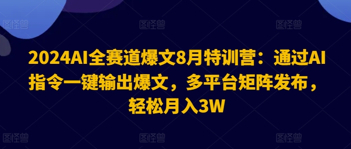 2024AI全赛道爆文8月特训营：通过AI指令一键输出爆文，多平台矩阵发布，轻松月入3W【揭秘】-爱我搜(25so)资源网