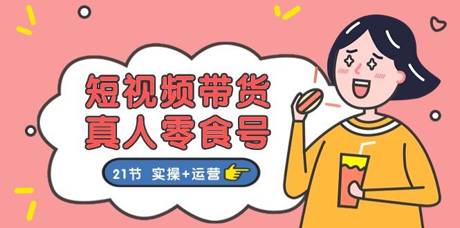 短视频带货&真人零食号：更全面的零食带货教程：21节 实操+运营-爱我搜(25so)资源网