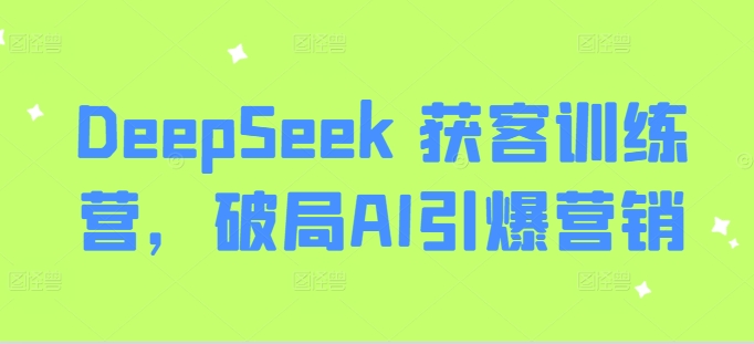 DeepSeek 获客训练营，破局AI引爆营销-爱我搜(25so)资源网