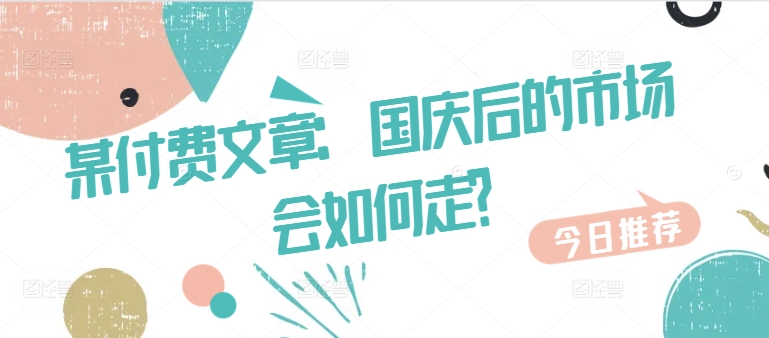 某付费文章：国庆后的市场会如何走?-爱我搜(25so)资源网