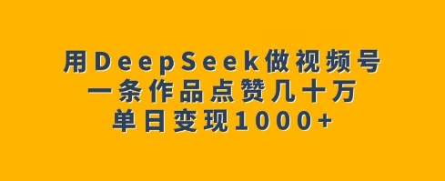 用DeepSeek做视频号，一条作品点赞几十万，单日变现1k-爱我搜(25so)资源网
