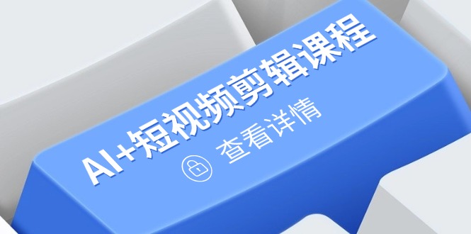 从入门到精通，AI+短视频剪辑课程，掌握账号运营直播技巧，打造爆款-爱我搜(25so)资源网