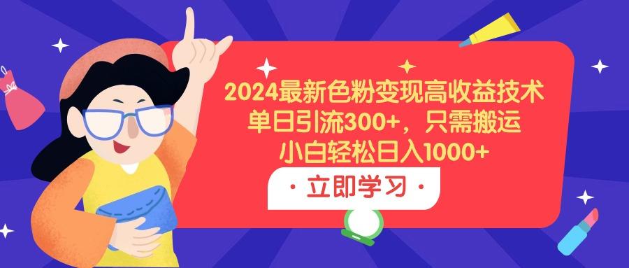 (9480期)2024最新色粉变现高收益技术，单日引流300+，只需搬运，小白轻松日入1000+-爱我搜(25so)资源网
