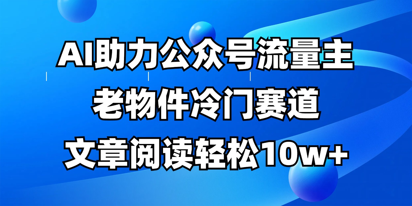 公众号流量主冷门赛道，AI助力，文章阅读轻松10w+，全流程详细教程-爱我搜(25so)资源网