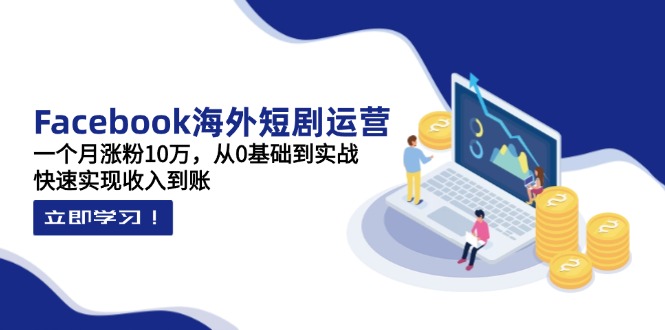 Facebook海外短剧运营：一个月涨粉10万，从0基础到实战，快速实现收入到账-爱我搜(25so)资源网