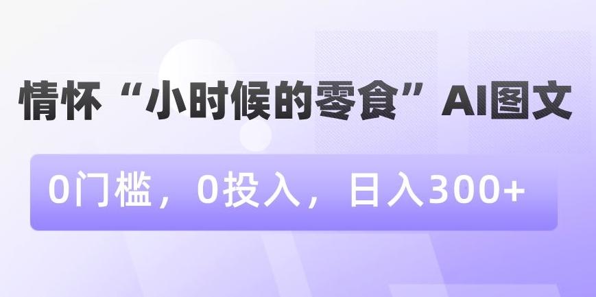 情怀“小时候的零食”AI图文，0门槛，0投入，日入300+【揭秘】-爱我搜(25so)资源网