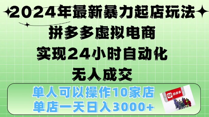 2024年最新暴力起店玩法，拼多多虚拟电商4.0，24小时实现自动化无人成交，单店月入3000+【揭秘】-爱我搜(25so)资源网