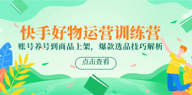 快手好物运营训练营，账号养号到商品上架，爆款选品技巧解析-爱我搜(25so)资源网
