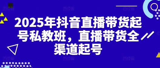 2025年抖音直播带货起号私教班，直播带货全渠道起号-爱我搜(25so)资源网