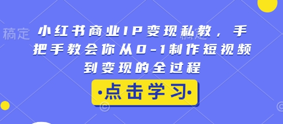 小红书商业IP变现私教，手把手教会你从0-1制作短视频到变现的全过程-爱我搜(25so)资源网