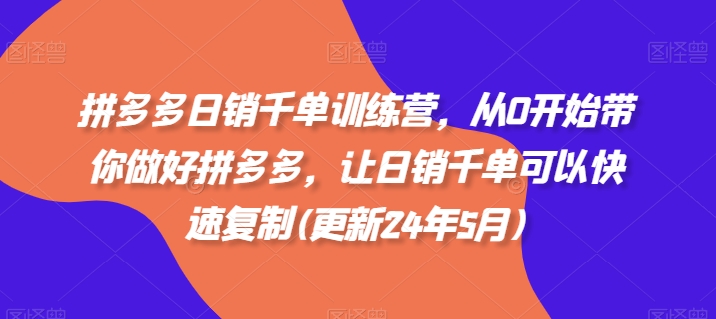 拼多多日销千单训练营，从0开始带你做好拼多多，让日销千单可以快速复制(更新24年10月)-爱我搜(25so)资源网