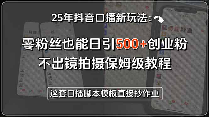 25年抖音口播新玩法：零粉丝也能日引500+创业粉，不出镜拍摄保姆级教程…-爱我搜(25so)资源网