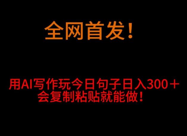 全网首发！用AI写作玩今日句子‌日入300＋，会复制粘贴就能做！-爱我搜(25so)资源网