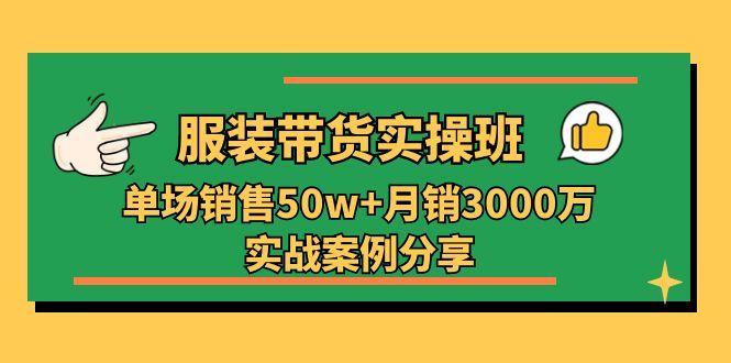 服装带货实操培训班：单场销售50w+月销3000万实战案例分享(27节-爱我搜(25so)资源网