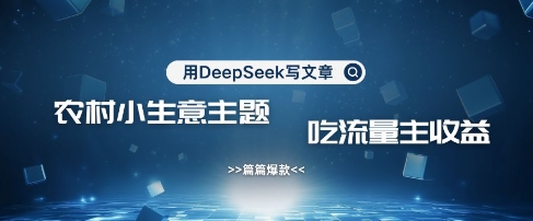用DeepSeek写农村创业小项目，篇篇爆款，暴力引流，吃流量主收益变现-爱我搜(25so)资源网