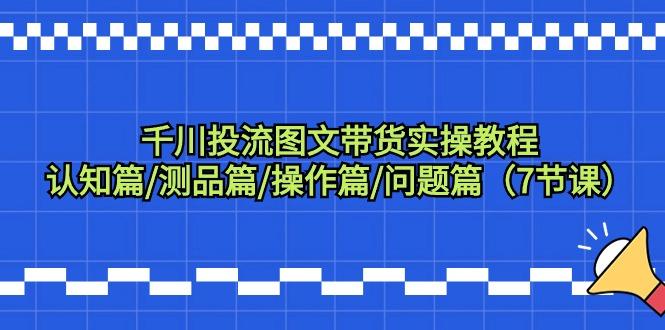 千川投流图文带货实操教程：认知篇/测品篇/操作篇/问题篇(7节课)-爱我搜(25so)资源网