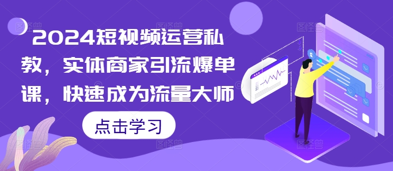 2024短视频运营私教，实体商家引流爆单课，快速成为流量大师-爱我搜(25so)资源网