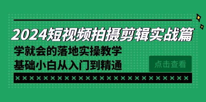 2024短视频拍摄剪辑实操篇，学就会的落地实操教学，基础小白从入门到精通-爱我搜(25so)资源网