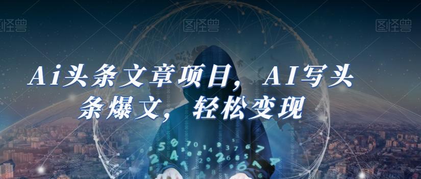 Ai头条文章项目，AI写头条爆文，轻松变现-爱我搜(25so)资源网