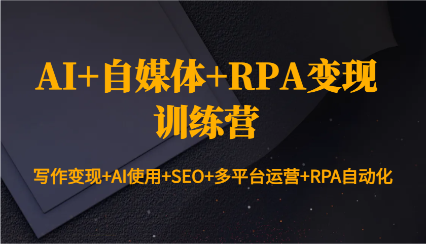 AI+自媒体+RPA变现训练营：写作变现+AI使用+SEO+多平台运营+RPA自动化-爱我搜(25so)资源网