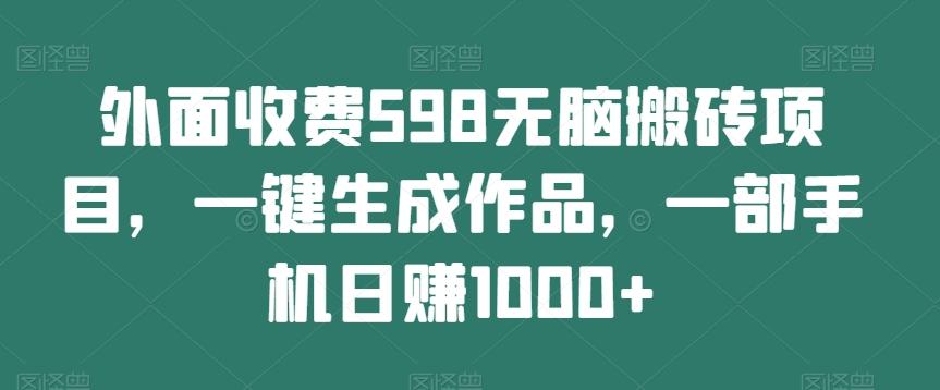 外面收费598无脑搬砖项目，一键生成作品，一部手机日赚1000+-爱我搜(25so)资源网