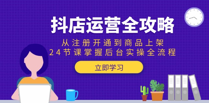 抖店运营全攻略：从注册开通到商品上架，24节课掌握后台实操全流程-爱我搜(25so)资源网