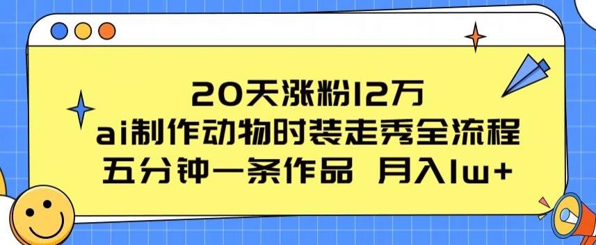 20天涨粉12万，ai制作动物时装走秀全流程，五分钟一条作品，流量大【揭秘】-爱我搜(25so)资源网