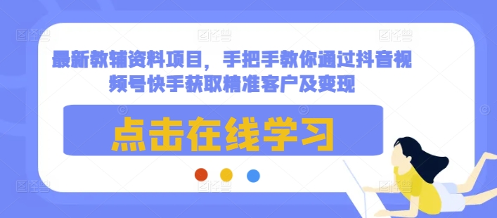 最新教辅资料项目，手把手教你通过抖音视频号快手获取精准客户及变现-爱我搜(25so)资源网