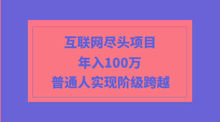 (9250期)互联网尽头项目：年入100W，普通人实现阶级跨越-爱我搜(25so)资源网