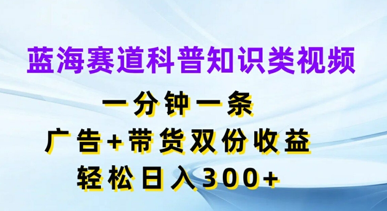 蓝海赛道科普知识类视频，一分钟一条，广告+带货双份收益，轻松日入300+【揭秘】-爱我搜(25so)资源网