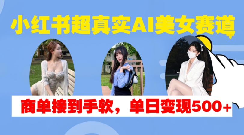 小红书超真实AI美女赛道，商单拿到手软，单日变现500+-爱我搜(25so)资源网