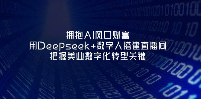 拥抱AI风口财富：用Deepseek+数字人搭建直播间，把握美业数字化转型关键-爱我搜(25so)资源网