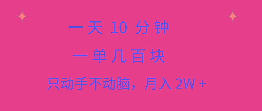 一天10 分钟 一单几百块 简单无脑操作 月入2W+教学-爱我搜(25so)资源网