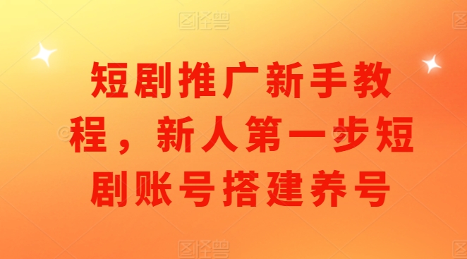 短剧推广新手教程，新人第一步短剧账号搭建养号-爱我搜(25so)资源网