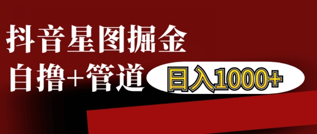 抖音星图掘金自撸，可以管道也可以自营，日入1k【揭秘】-爱我搜(25so)资源网