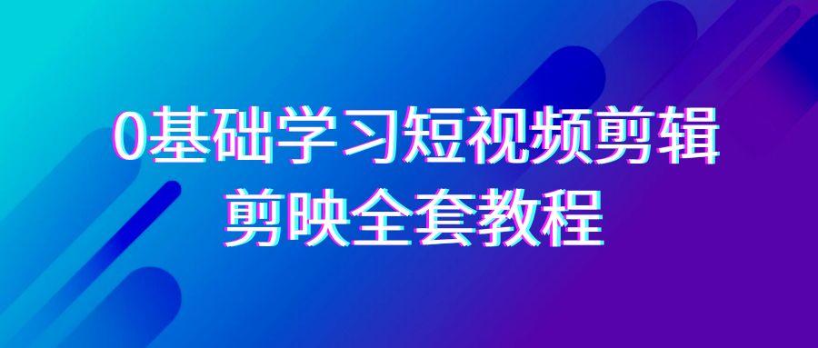 0基础系统学习-短视频剪辑，剪映-全套33节-无水印教程，全面覆盖-剪辑功能-爱我搜(25so)资源网