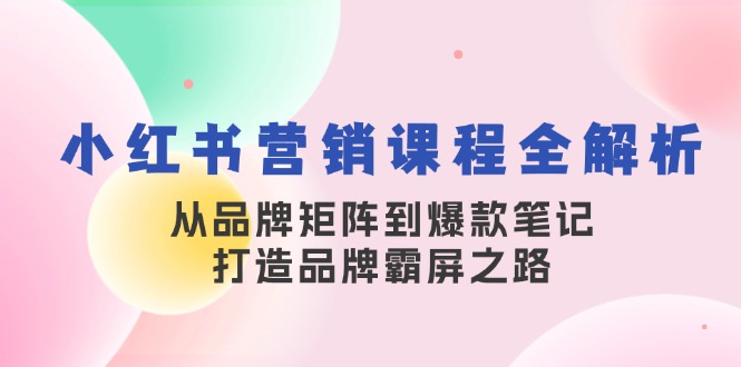 小红书营销课程全解析，从品牌矩阵到爆款笔记，打造品牌霸屏之路-爱我搜(25so)资源网