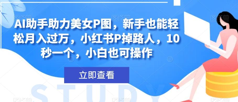 AI助手助力美女P图，新手也能轻松月入过万，小红书P掉路人，10秒一个，小白也可操作-爱我搜(25so)资源网